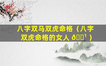 八字双马双虎命格（八字双虎命格的女人 🌹 ）